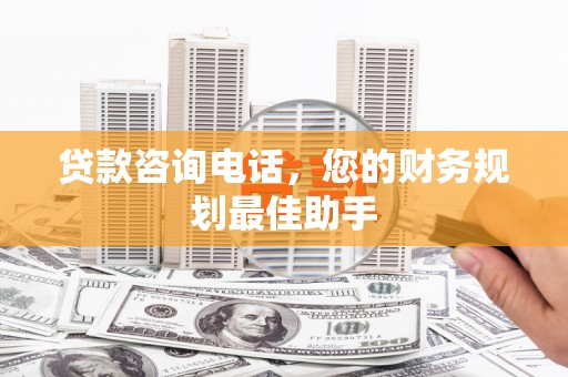 镇远贷款咨询电话，您的财务规划最佳助手