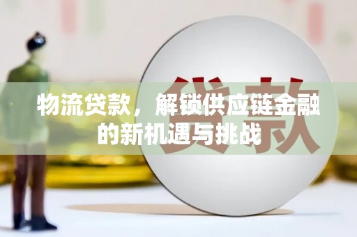镇远物流贷款，解锁供应链金融的新机遇与挑战