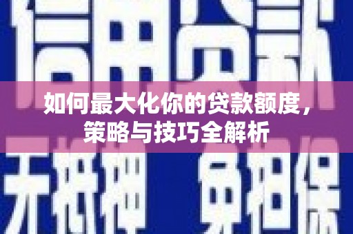 镇远如何最大化你的贷款额度，策略与技巧全解析