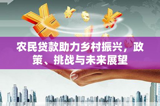 镇远农民贷款助力乡村振兴，政策、挑战与未来展望