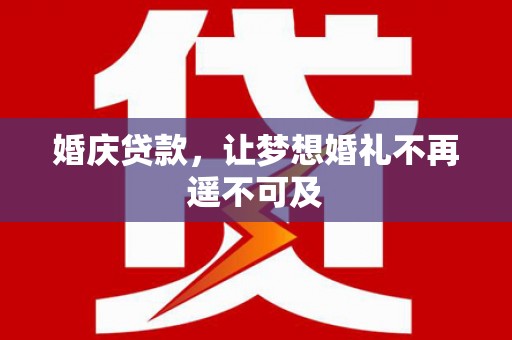 镇远婚庆贷款，让梦想婚礼不再遥不可及