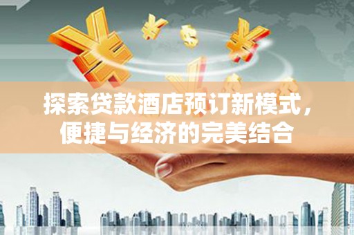 镇远探索贷款酒店预订新模式，便捷与经济的完美结合
