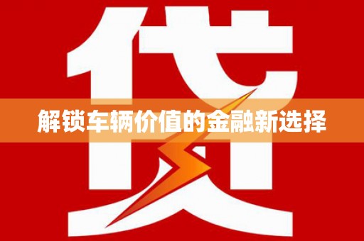 镇远解锁车辆价值的金融新选择
