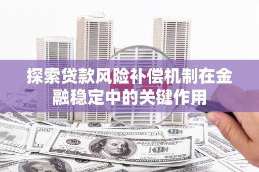 镇远探索贷款风险补偿机制在金融稳定中的关键作用