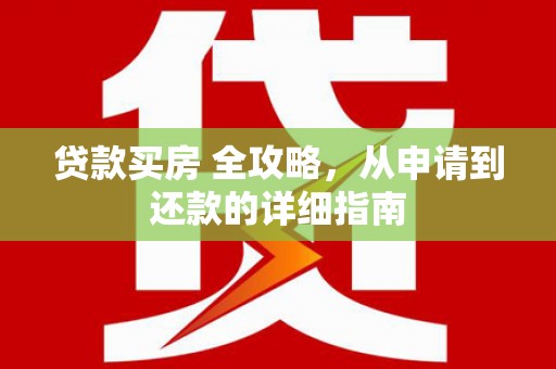 镇远贷款买房 全攻略，从申请到还款的详细指南