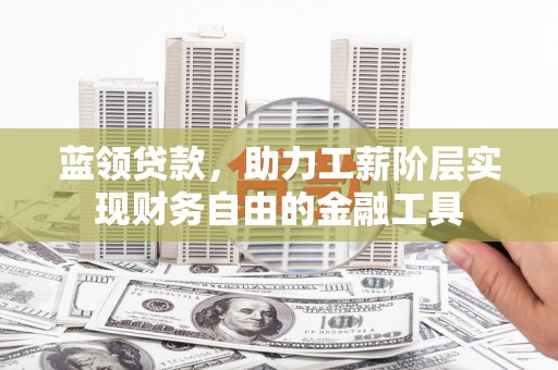 镇远蓝领贷款，助力工薪阶层实现财务自由的金融工具