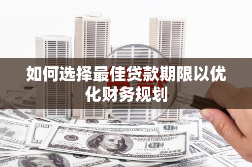 镇远如何选择最佳贷款期限以优化财务规划