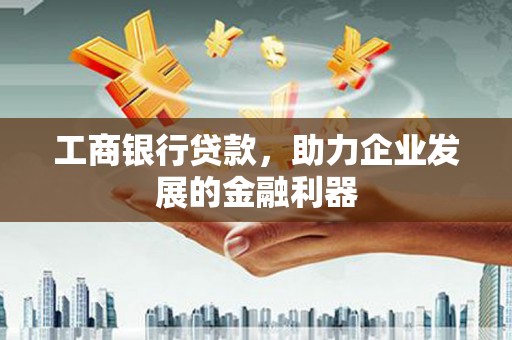 镇远工商银行贷款，助力企业发展的金融利器