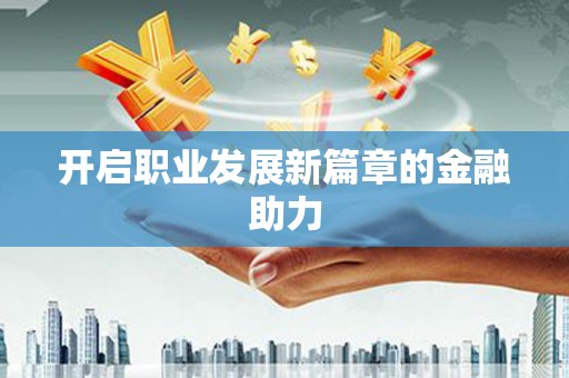 镇远开启职业发展新篇章的金融助力