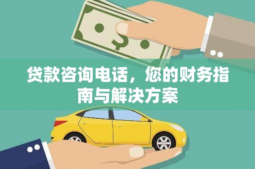镇远贷款咨询电话，您的财务指南与解决方案