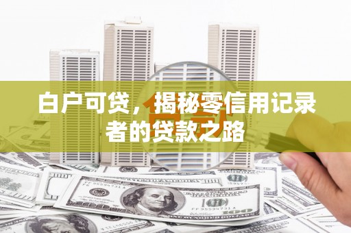 镇远白户可贷，揭秘零信用记录者的贷款之路