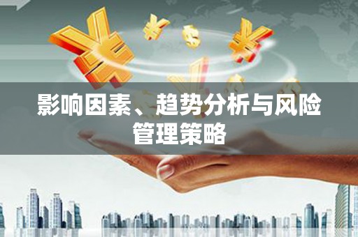 镇远影响因素、趋势分析与风险管理策略