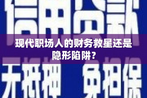 镇远现代职场人的财务救星还是隐形陷阱？