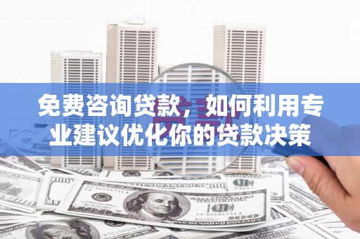 镇远免费咨询贷款，如何利用专业建议优化你的贷款决策