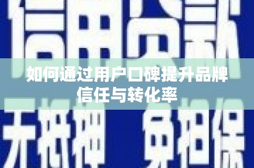 镇远如何通过用户口碑提升品牌信任与转化率