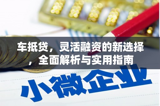 镇远车抵贷，灵活融资的新选择，全面解析与实用指南