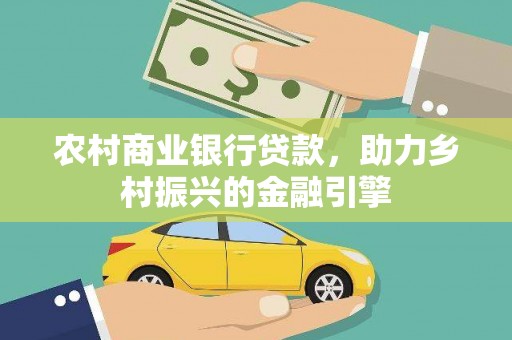 镇远农村商业银行贷款，助力乡村振兴的金融引擎