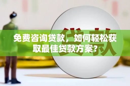 镇远免费咨询贷款，如何轻松获取最佳贷款方案？
